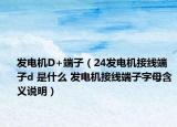发电机D+端子（24发电机接线端子d 是什么 发电机接线端子字母含义说明）