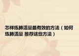 怎样练肺活量最有效的方法（如何练肺活量 推荐这些方法）