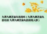 九蒸九晒芝麻丸有用吗（九蒸九晒芝麻丸的功效 九蒸九晒芝麻丸的适用人群）