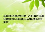 洁身自好还是洁身自爱（洁身自好与洁身自爱的区别 洁身自好与洁身自爱有什么关系）