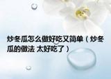 炒冬瓜怎么做好吃又简单（炒冬瓜的做法 太好吃了）