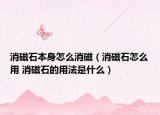消磁石本身怎么消磁（消磁石怎么用 消磁石的用法是什么）