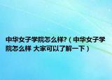 中华女子学院怎么样?（中华女子学院怎么样 大家可以了解一下）
