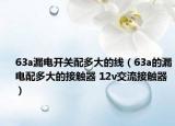 63a漏电开关配多大的线（63a的漏电配多大的接触器 12v交流接触器）