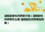 洛阳美食牡丹燕菜介绍（洛阳的牡丹燕菜怎么做 洛阳的牡丹燕菜如何做）