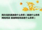网友说的滴滴是什么意思（滴滴什么意思网络用语 滴滴网络用语是什么意思）