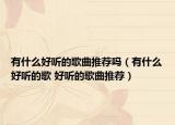 有什么好听的歌曲推荐吗（有什么好听的歌 好听的歌曲推荐）