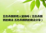 五色养颜粥有人坚持吗（五色养颜粥的做法 五色养颜粥的做法分享）
