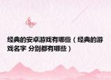 经典的安卓游戏有哪些（经典的游戏名字 分别都有哪些）