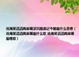 沧海笑滔滔两岸潮浮沉随浪记今朝是什么意思（沧海笑滔滔两岸潮是什么歌 沧海笑滔滔两岸潮是啥歌）