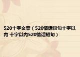 520十字文案（520情话短句十字以内 十字以内520情话短句）
