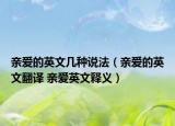 亲爱的英文几种说法（亲爱的英文翻译 亲爱英文释义）