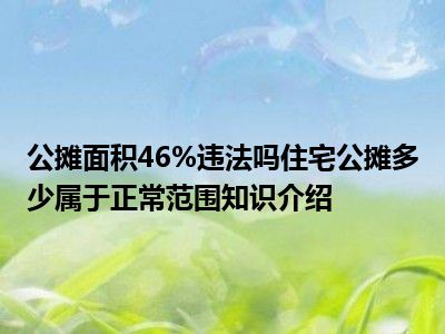 公摊面积46%违法吗住宅公摊多少属于正常范围知识介绍